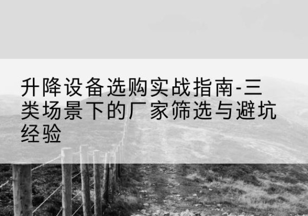 城口移动式升降机厂家推荐-升降设备选购实战指南-三类场景下的厂家筛选与避坑经验