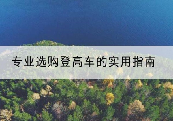 城口电动登高车厂家推荐-专业选购登高车的实用指南